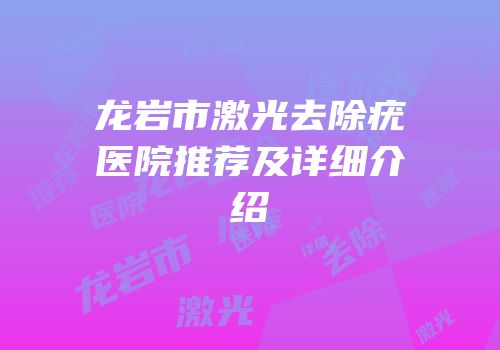 龙岩市激光去除疣医院推荐及详细介绍
