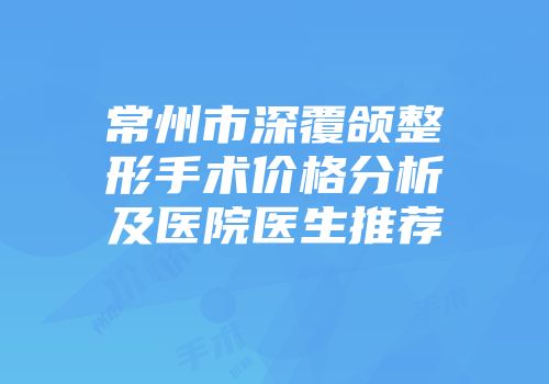 常州市深覆颌整形手术价格分析及医院医生推荐