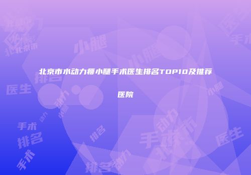 北京市水动力瘦小腿手术医生排名TOP10及推荐医院