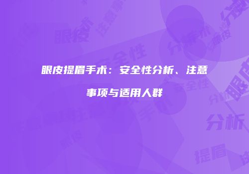 眼皮提眉手术：安全性分析、注意事项与适用人群