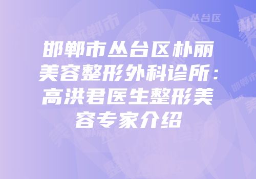 邯郸市丛台区朴丽美容整形外科诊所：高洪君医生整形美容专家介绍