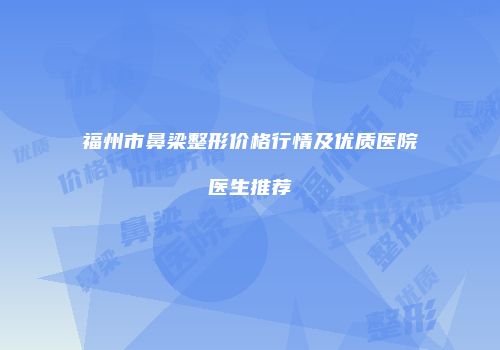 福州市鼻梁整形价格行情及优质医院医生推荐