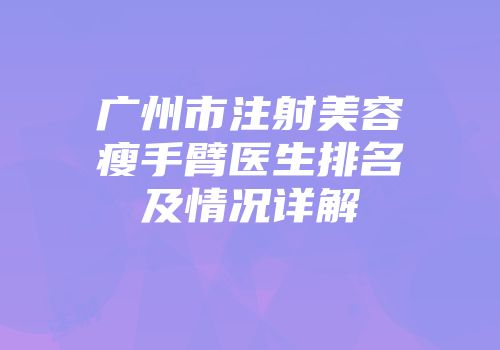广州市注射美容瘦手臂医生排名及情况详解