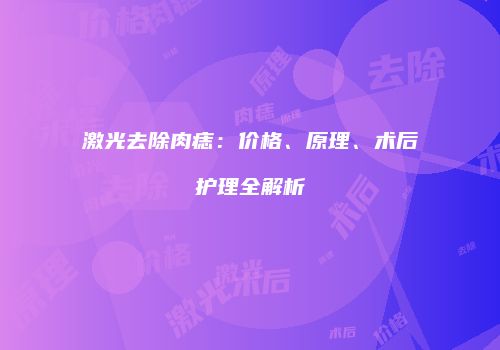激光去除肉痣：价格、原理、术后护理全解析