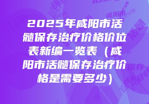 2025年咸阳市活髓保存治疗价格价位表新编一览表（咸阳市活髓保存治疗价格是需要多少）