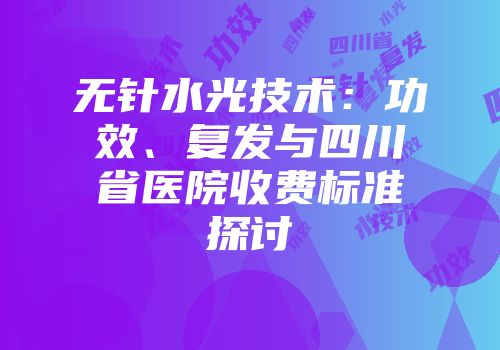 无针水光技术：功效、复发与四川省医院收费标准探讨