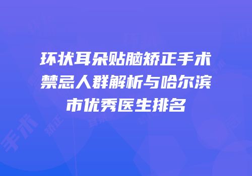 环状耳朵贴脑矫正手术禁忌人群解析与哈尔滨市优秀医生排名