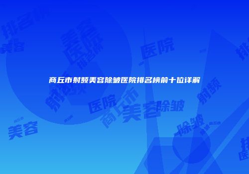 商丘市射频美容除皱医院排名榜前十位详解