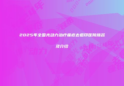 2025年全国光动力治疗痤疮去痘印医院排名及介绍