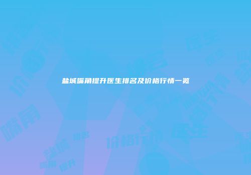 盐城嘴角提升医生排名及价格行情一览