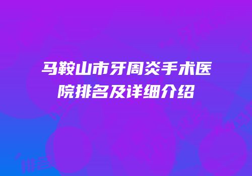 马鞍山市牙周炎手术医院排名及详细介绍