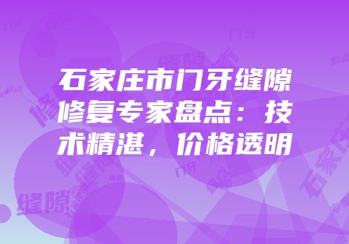 石家庄市门牙缝隙修复专家盘点：技术精湛，价格透明