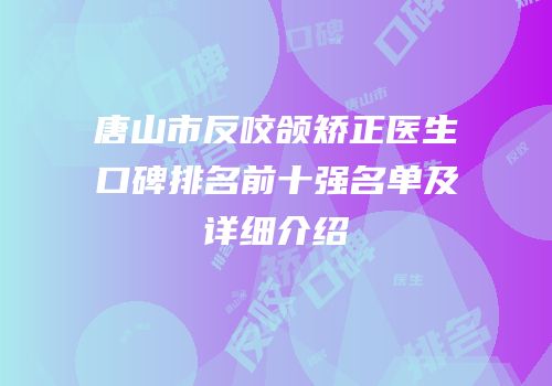 唐山市反咬颌矫正医生口碑排名前十强名单及详细介绍