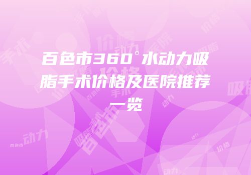 百色市360°水动力吸脂手术价格及医院推荐一览