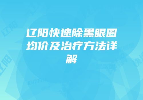 辽阳快速除黑眼圈均价及治疗方法详解