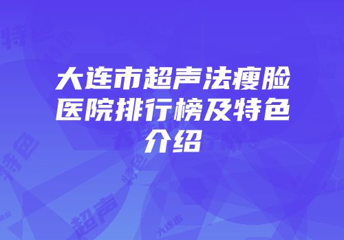 大连市超声法瘦脸医院排行榜及特色介绍