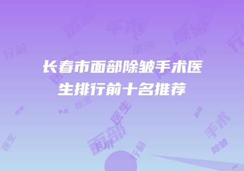 长春市面部除皱手术医生排行前十名推荐