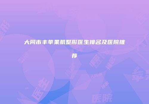 大同市丰苹果肌整形医生排名及医院推荐