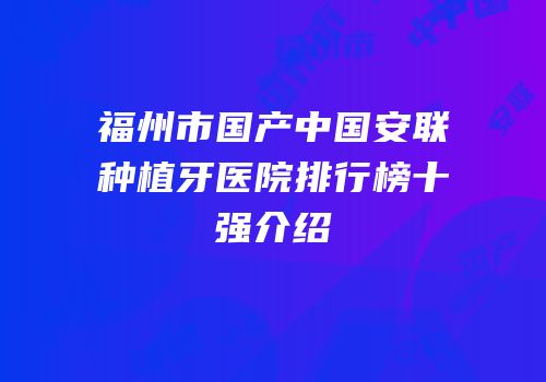 福州市国产中国安联种植牙医院排行榜十强介绍
