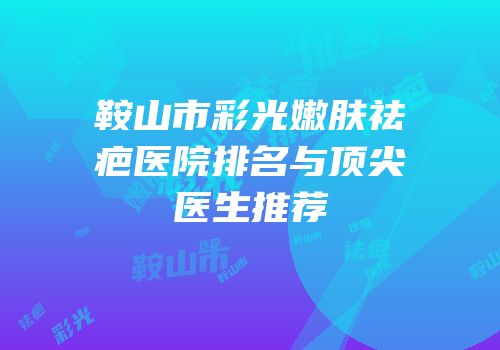鞍山市彩光嫩肤祛疤医院排名与顶尖医生推荐