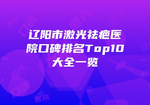 辽阳市激光祛疤医院口碑排名Top10大全一览