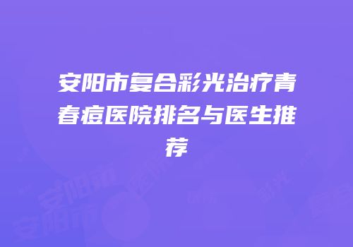 安阳市复合彩光治疗青春痘医院排名与医生推荐