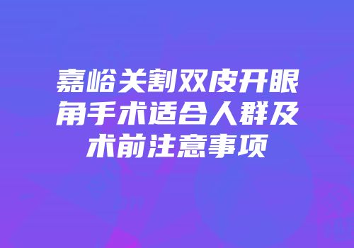 嘉峪关割双皮开眼角手术适合人群及术前注意事项
