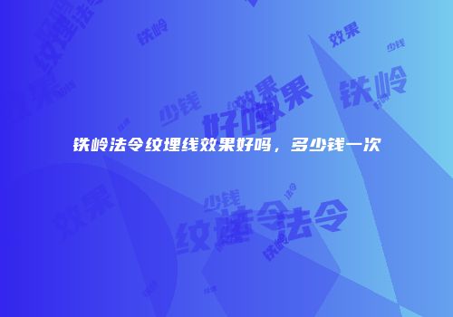 铁岭法令纹埋线效果好吗，多少钱一次