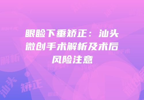 眼睑下垂矫正：汕头微创手术解析及术后风险注意