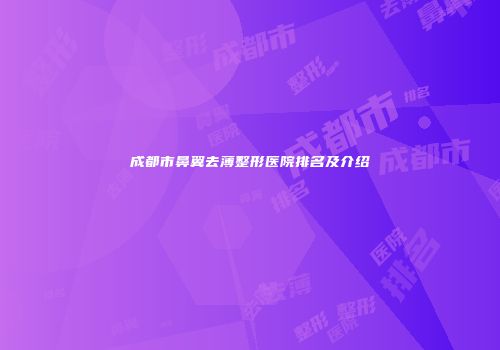 成都市鼻翼去薄整形医院排名及介绍