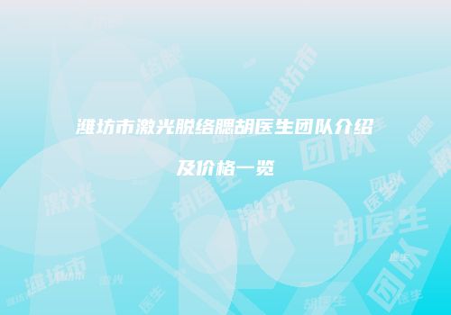 潍坊市激光脱络腮胡医生团队介绍及价格一览