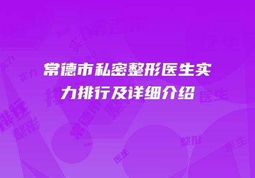 常德市私密整形医生实力排行及详细介绍