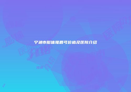 宁波市膨体隆眉弓价格及医院介绍