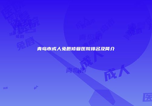 青岛市成人兔唇修复医院排名及简介