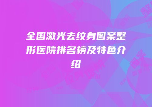 全国激光去纹身图案整形医院排名榜及特色介绍
