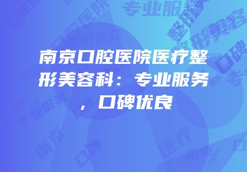 南京口腔医院医疗整形美容科：专业服务，口碑优良
