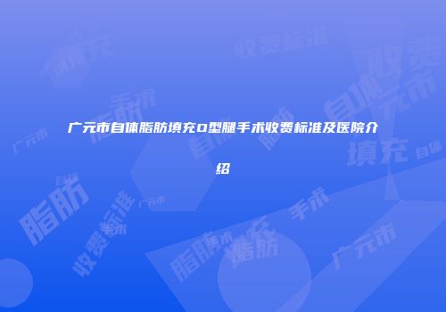 广元市自体脂肪填充O型腿手术收费标准及医院介绍