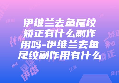 伊维兰去鱼尾纹矫正有什么副作用吗-伊维兰去鱼尾纹副作用有什么