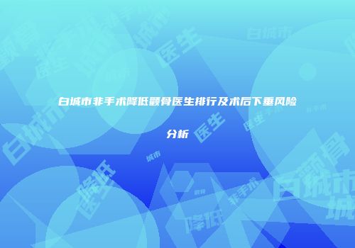 白城市非手术降低颧骨医生排行及术后下垂风险分析