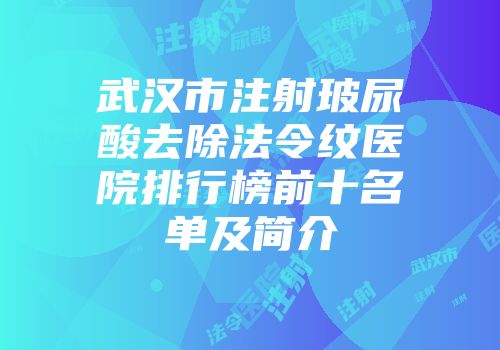 武汉市注射玻尿酸去除法令纹医院排行榜前十名单及简介