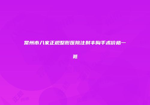 常州市八家正规整形医院注射丰胸手术价格一览