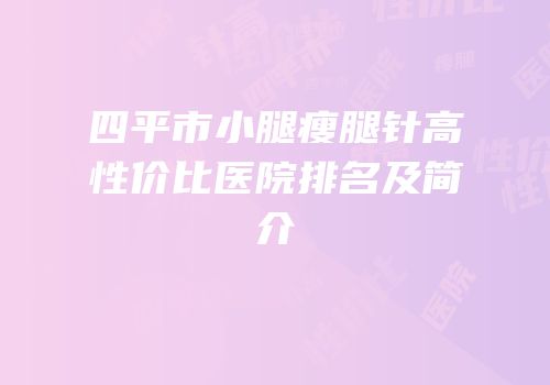 四平市小腿瘦腿针高性价比医院排名及简介