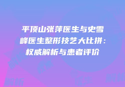 平顶山张萍医生与史雪峰医生整形技艺大比拼：权威解析与患者评价