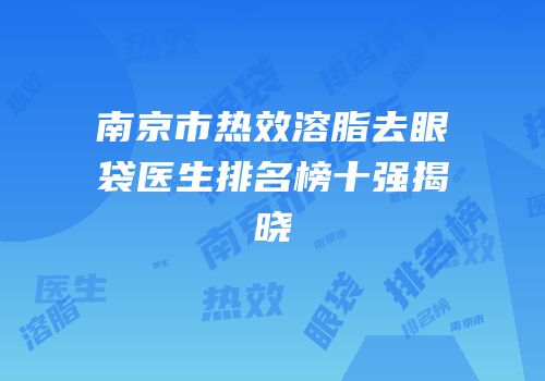 南京市热效溶脂去眼袋医生排名榜十强揭晓
