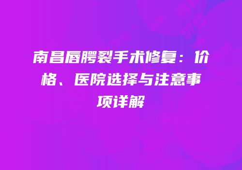 南昌唇腭裂手术修复：价格、医院选择与注意事项详解