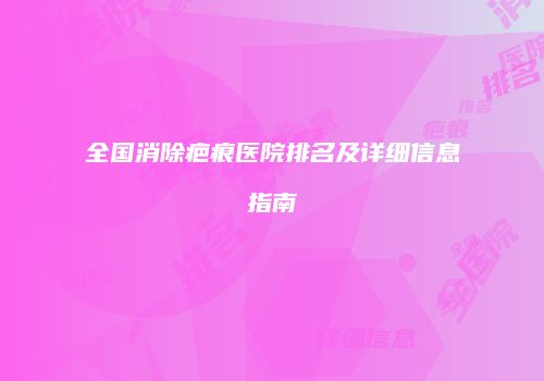 全国消除疤痕医院排名及详细信息指南