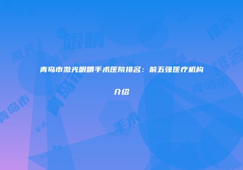 青岛市激光眼睛手术医院排名：前五强医疗机构介绍
