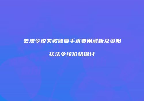 去法令纹失败修复手术费用解析及资阳祛法令纹价格探讨