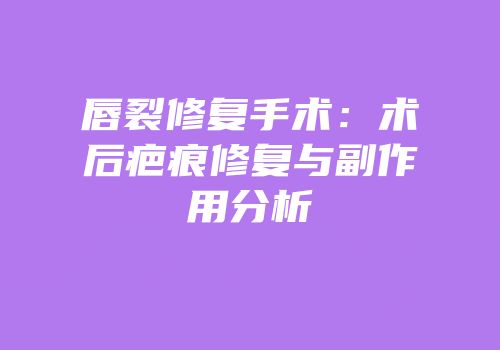 唇裂修复手术：术后疤痕修复与副作用分析