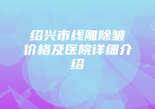 绍兴市线雕除皱价格及医院详细介绍